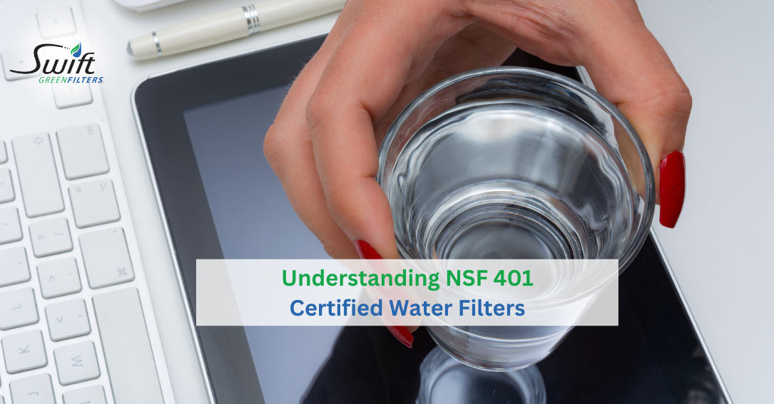 Understanding NSF 401 Certified Water Filters: A Deep Dive with Swift Green Filters