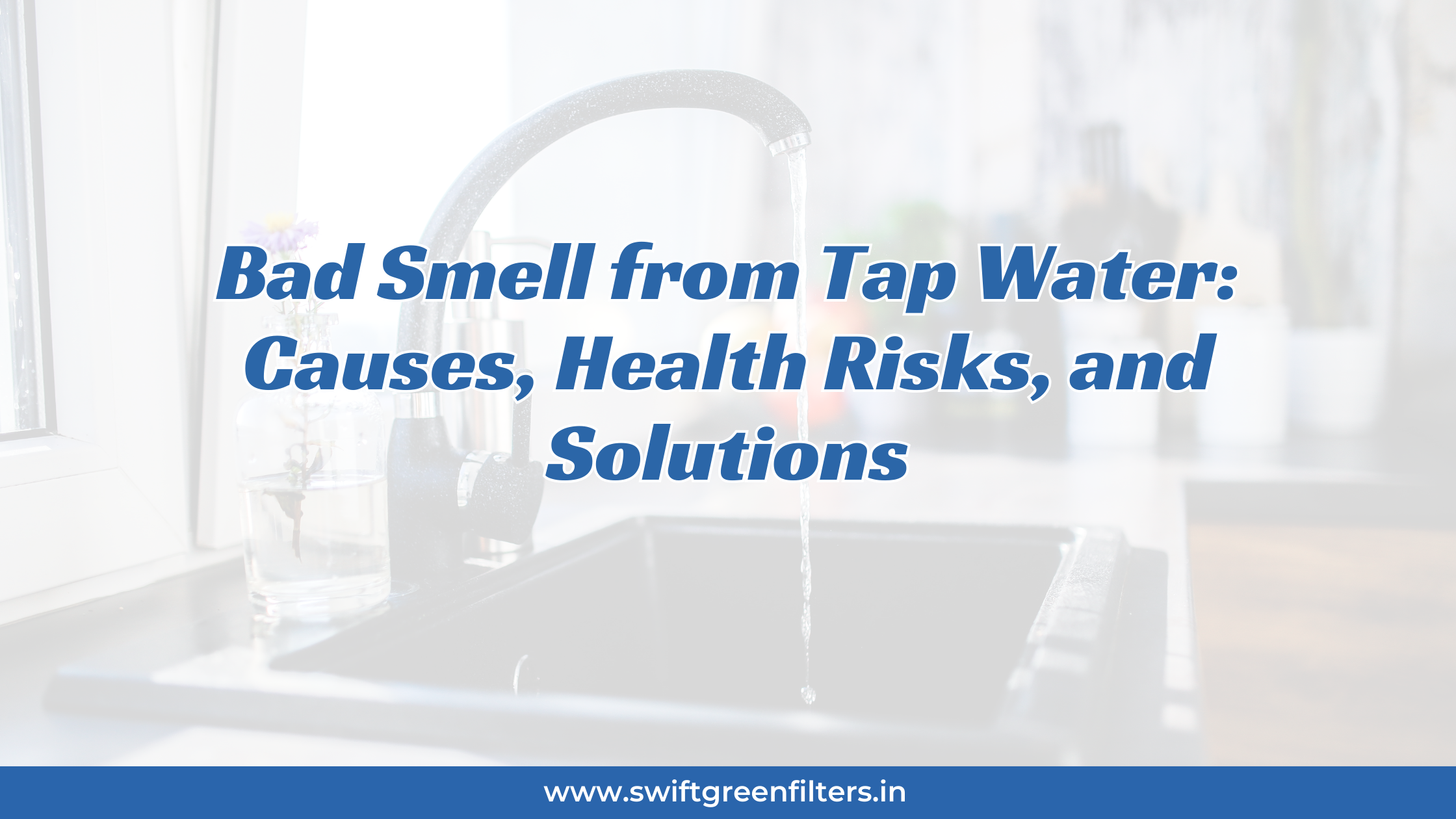 Bad Smell from Tap Water: Causes, Health Risks, and Solutions