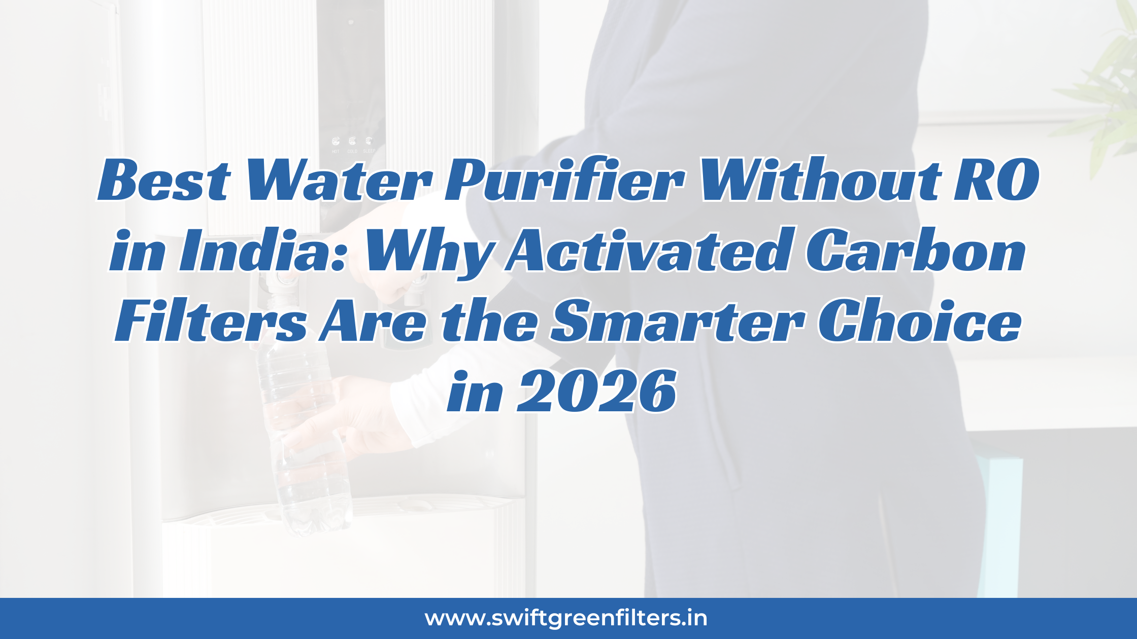 Best Water Purifier Without RO in India: Why Activated Carbon Filters Are the Smarter Choice in 2026