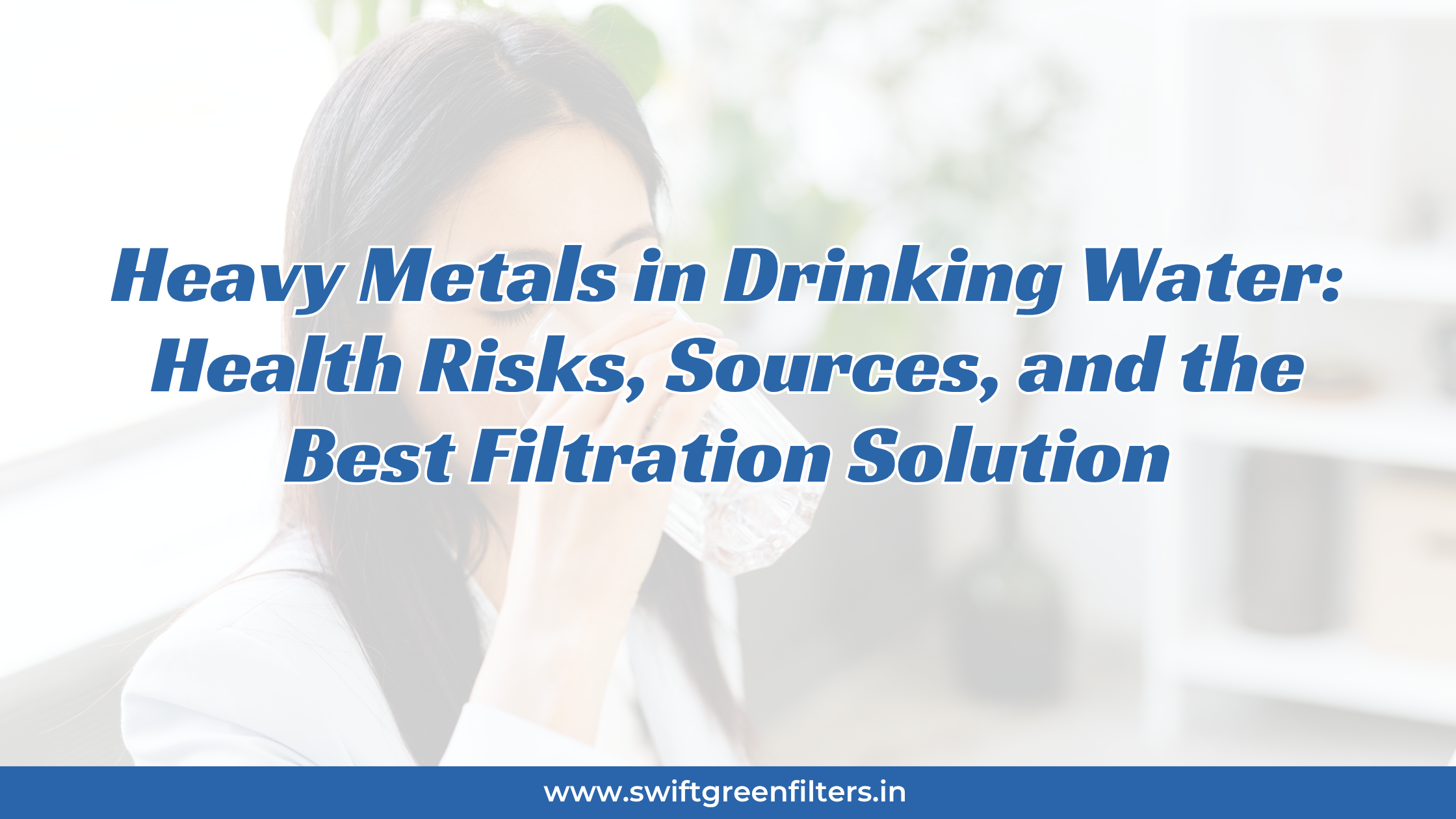 Heavy Metals in Drinking Water: Health Risks, Sources, and the Best Filtration Solution