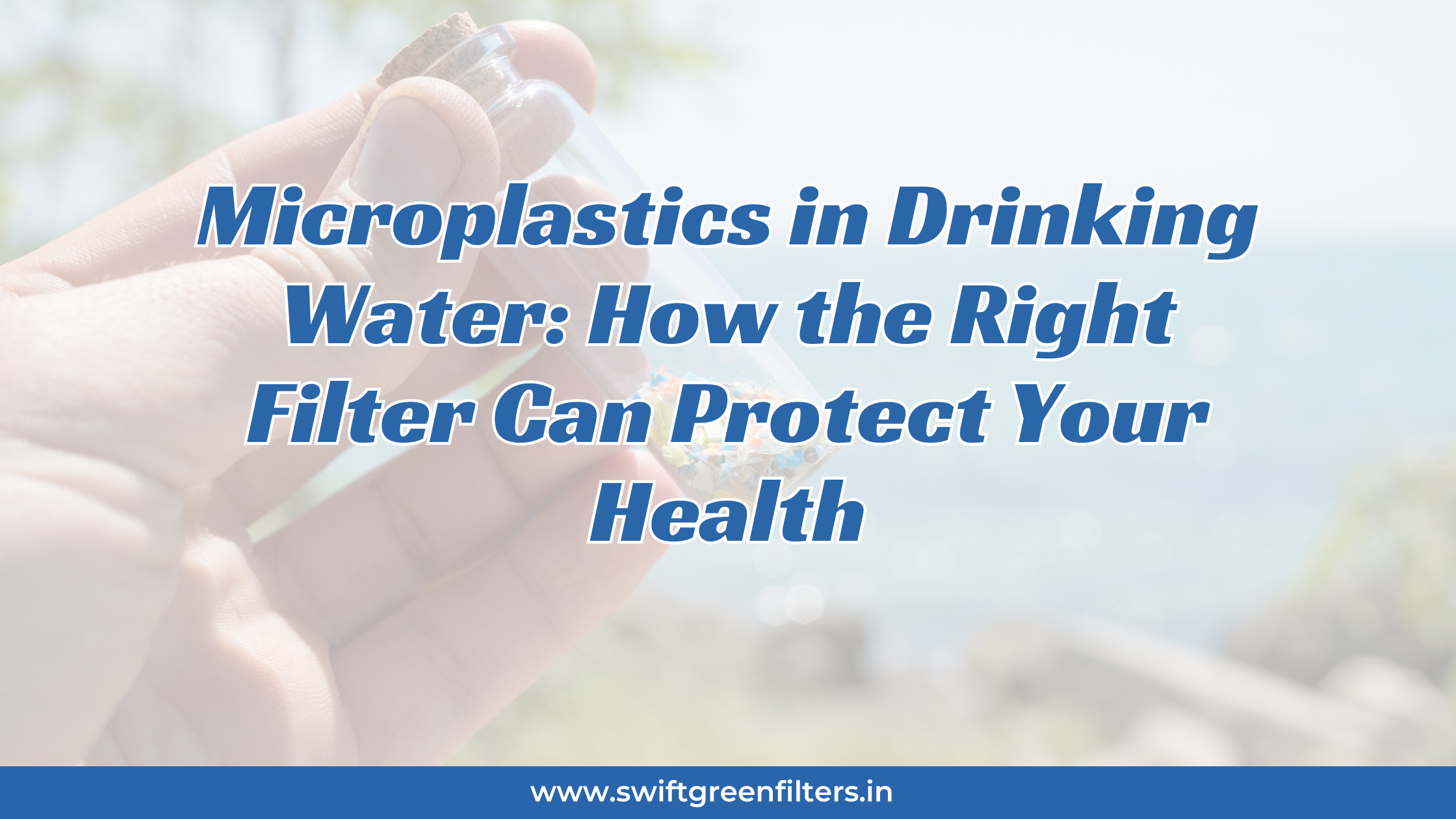 Microplastics in Drinking Water: How the Right Filter Can Protect Your Health