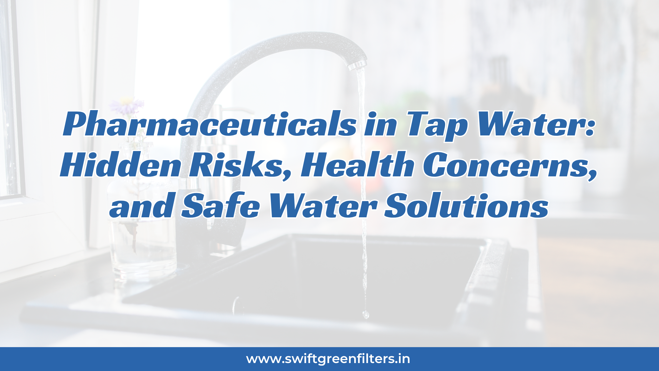 Pharmaceuticals in Tap Water: Hidden Risks, Health Concerns, and Safe Water Solutions