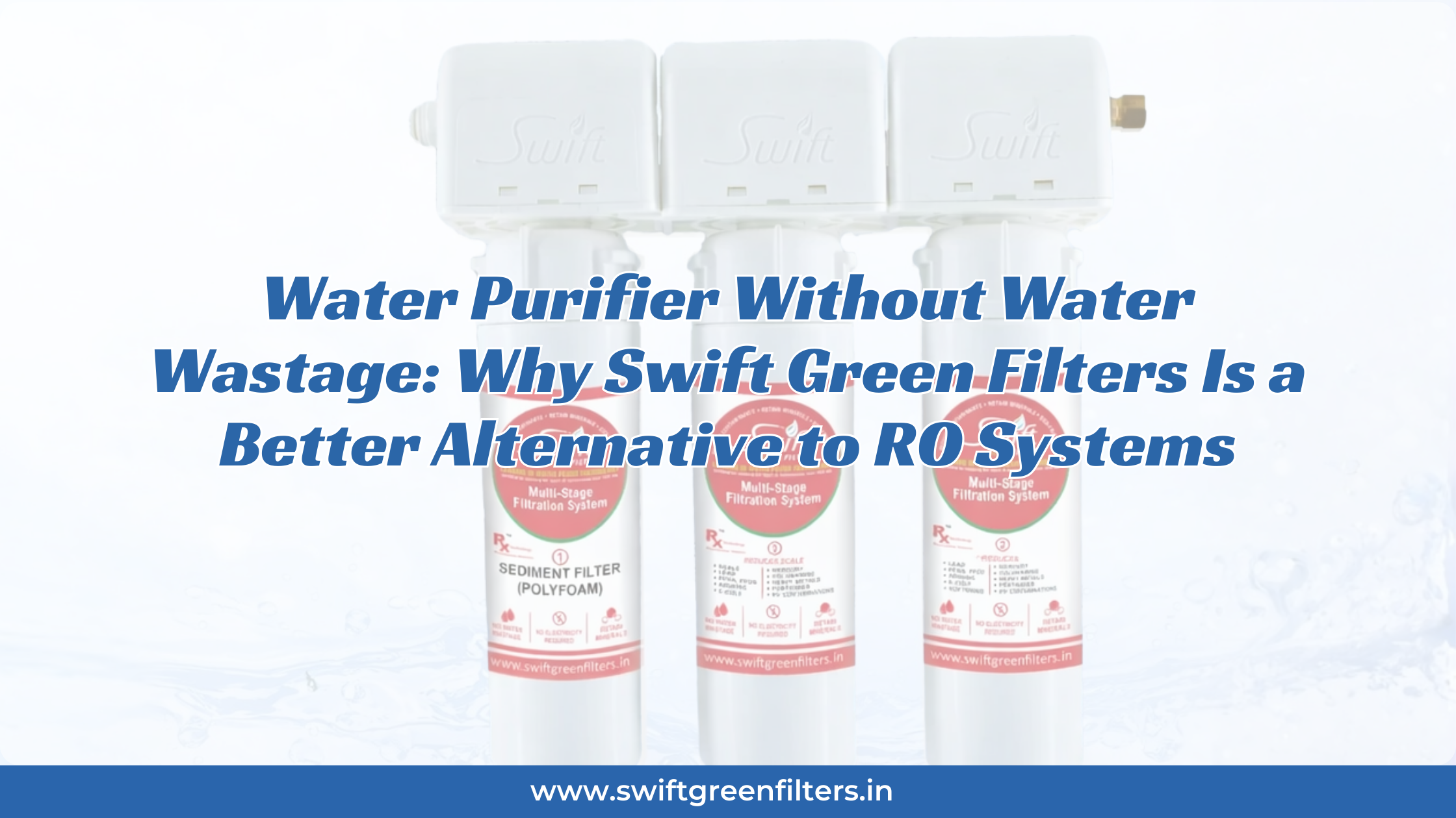 Water Purifier Without Water Wastage: Why Swift Green Filters Is a Better Alternative to RO Systems
